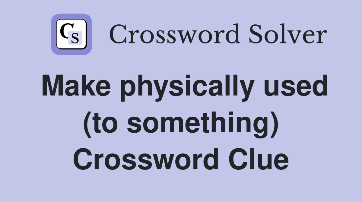 Make physically used (to something) Crossword Clue