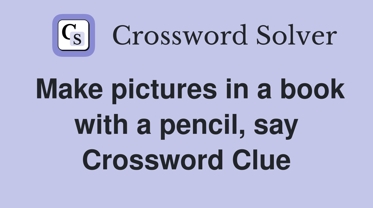Make pictures in a book with a pencil, say Crossword Clue