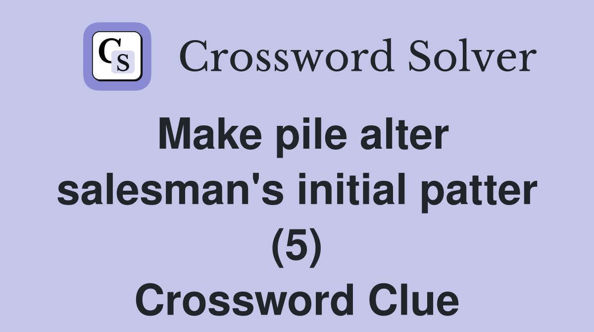 Make pile alter salesman's initial patter (5) Crossword Clue