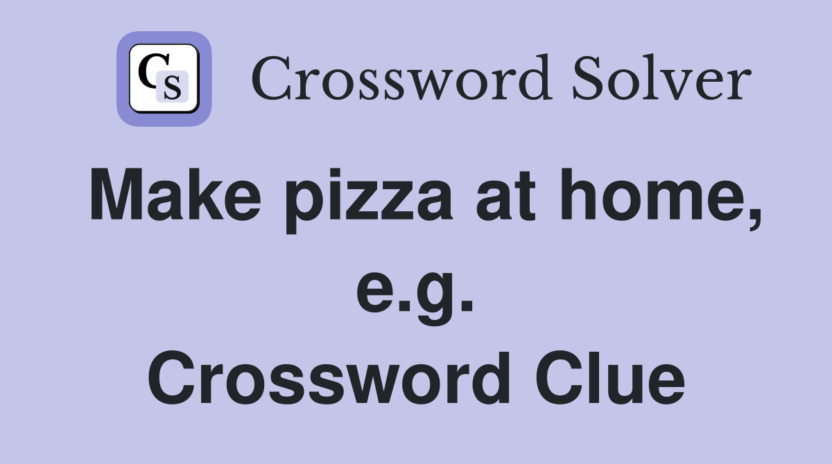 Make pizza at home, e.g. Crossword Clue