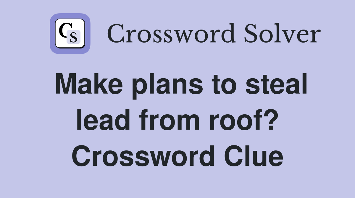 Make plans to steal lead from roof? Crossword Clue