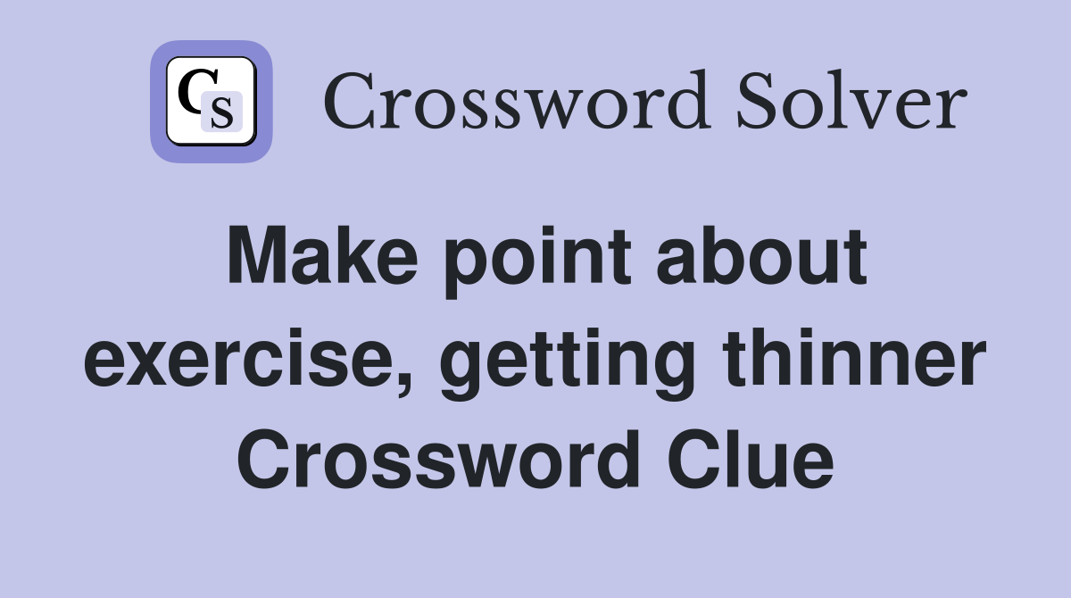 Make point about exercise, getting thinner Crossword Clue
