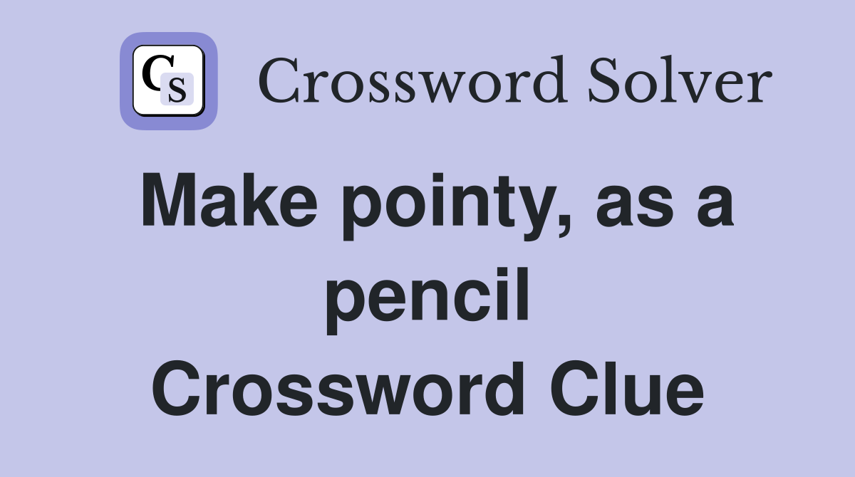 Make pointy, as a pencil Crossword Clue