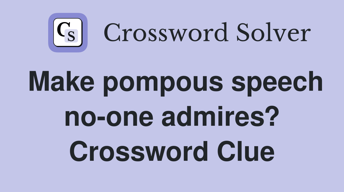 Make pompous speech no-one admires? Crossword Clue