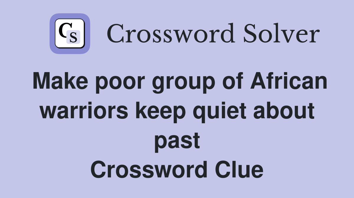 Make poor group of African warriors keep quiet about past Crossword Clue