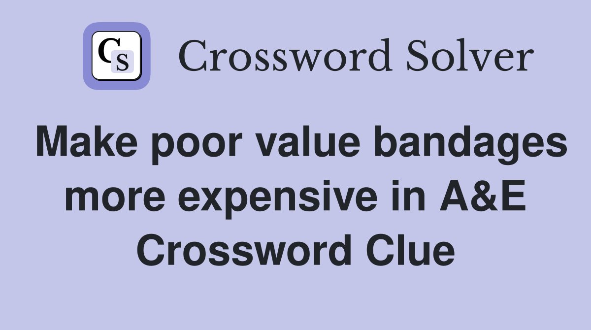Make poor value bandages more expensive in A&E Crossword Clue