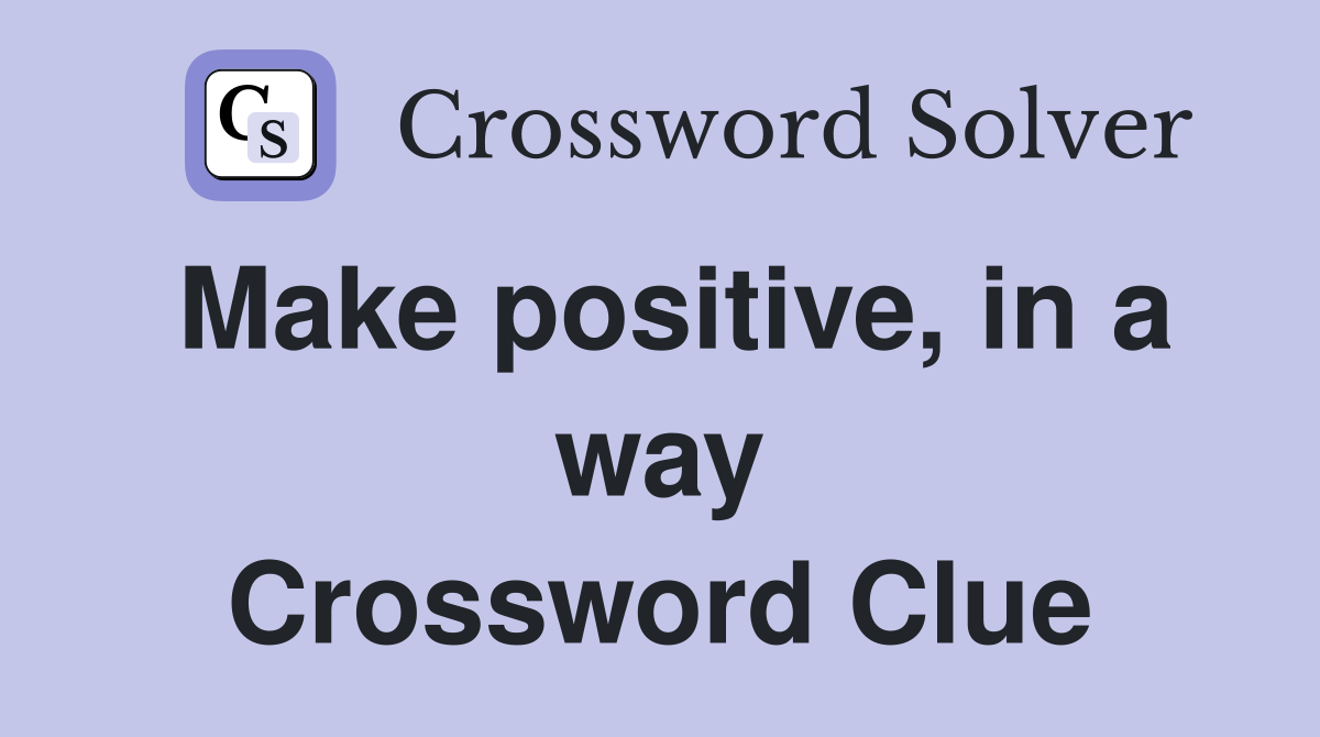 Make positive, in a way Crossword Clue
