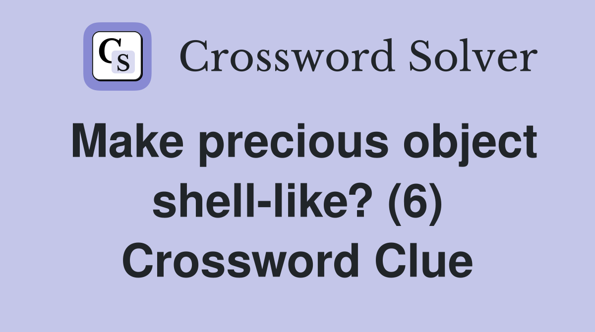 Make precious object shell-like? (6) Crossword Clue