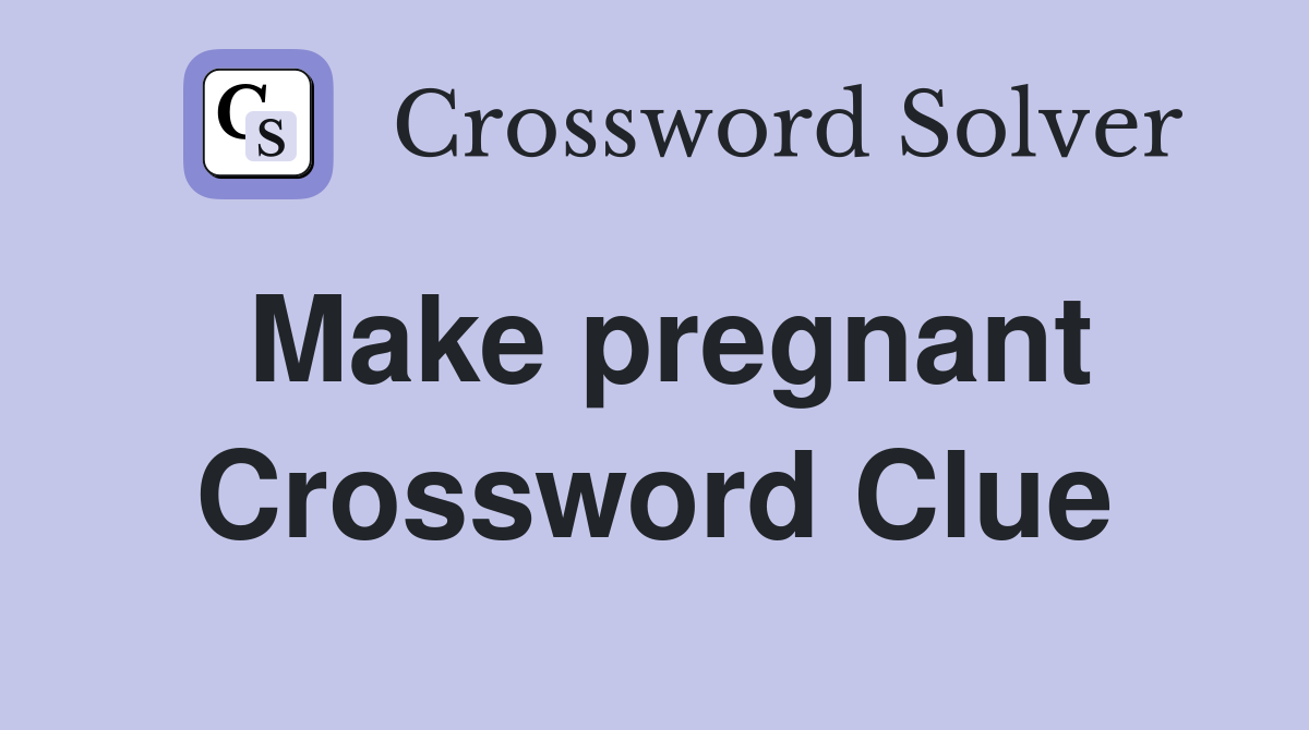 Make pregnant Crossword Clue Answers Crossword Solver