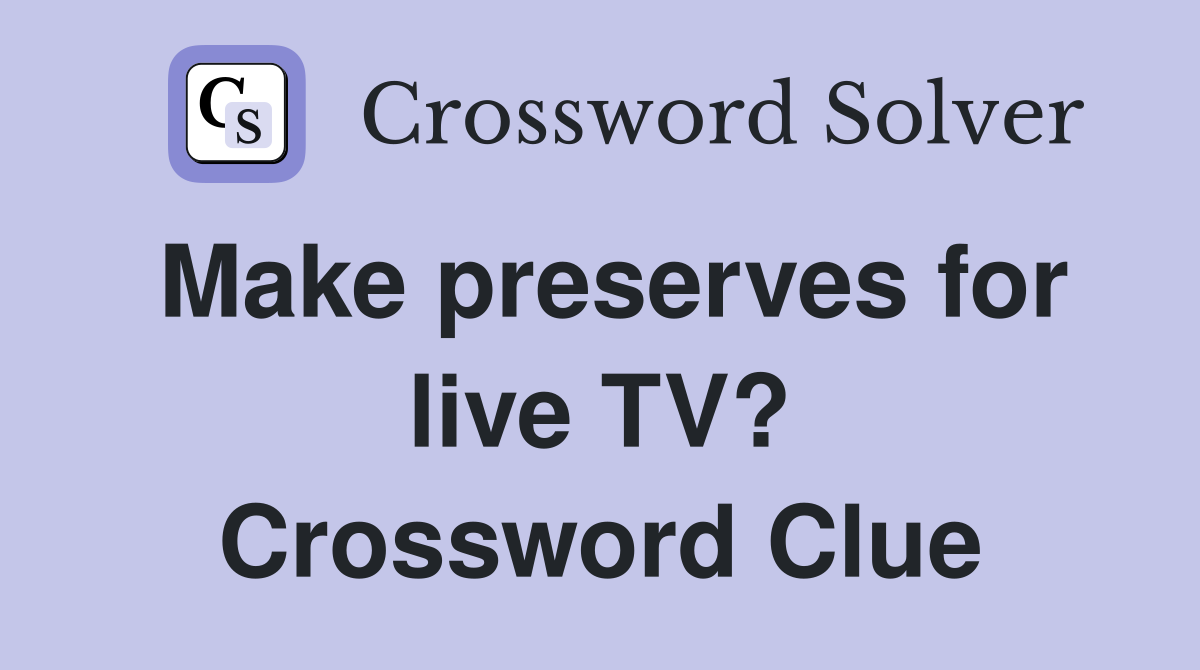 Make preserves for live TV? Crossword Clue