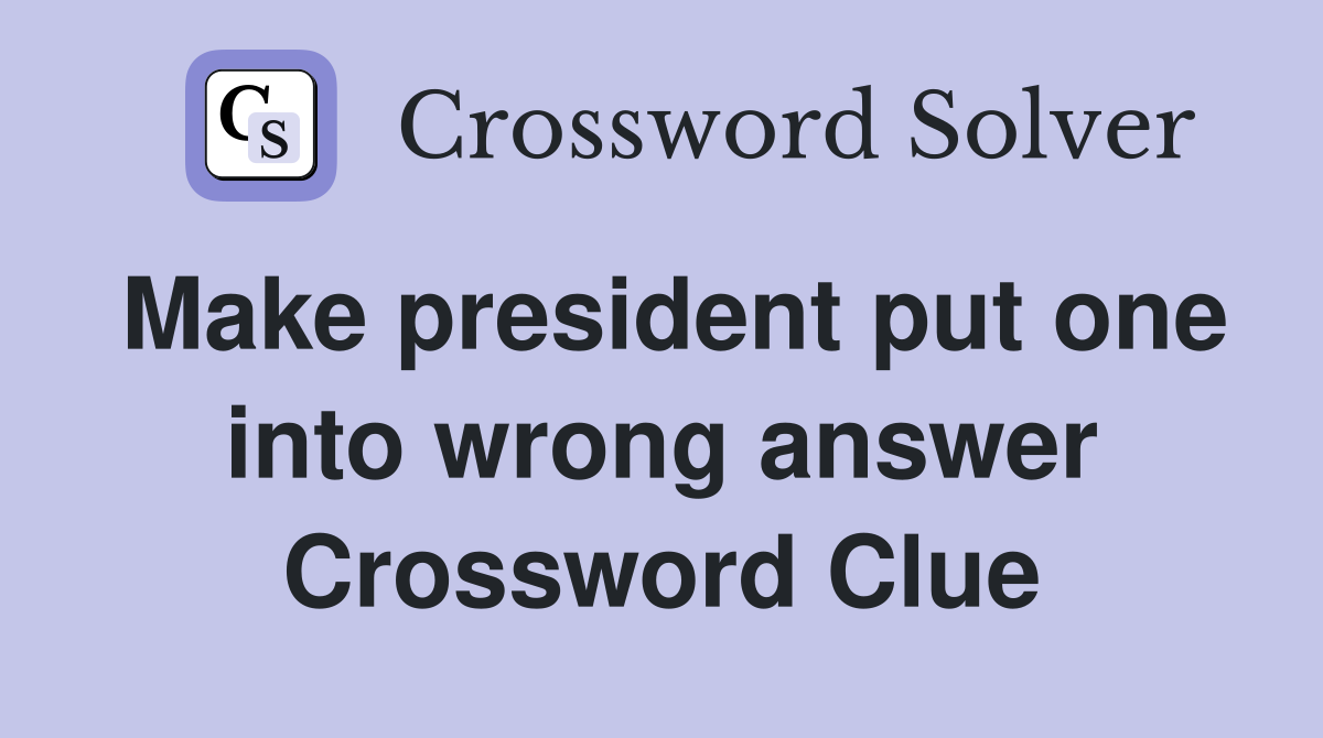 Make president put one into wrong answer Crossword Clue
