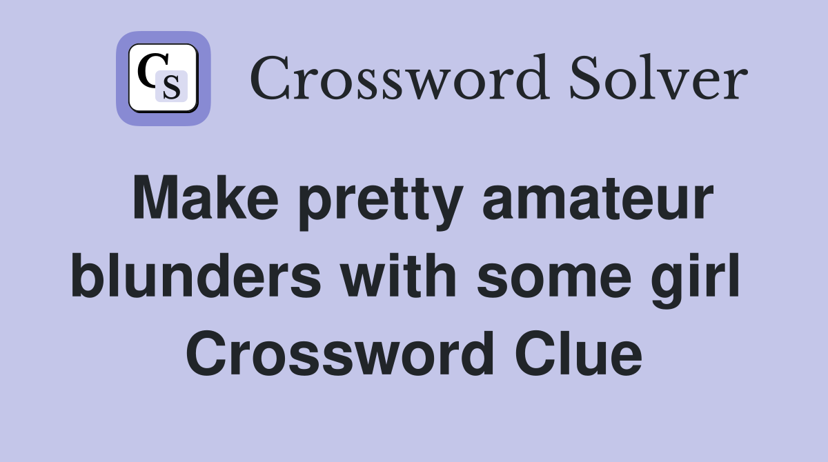 Make pretty amateur blunders with some girl  Crossword Clue