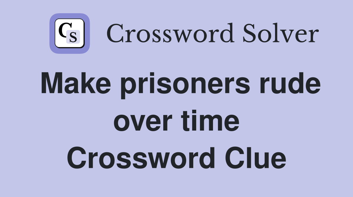 Make prisoners rude over time Crossword Clue