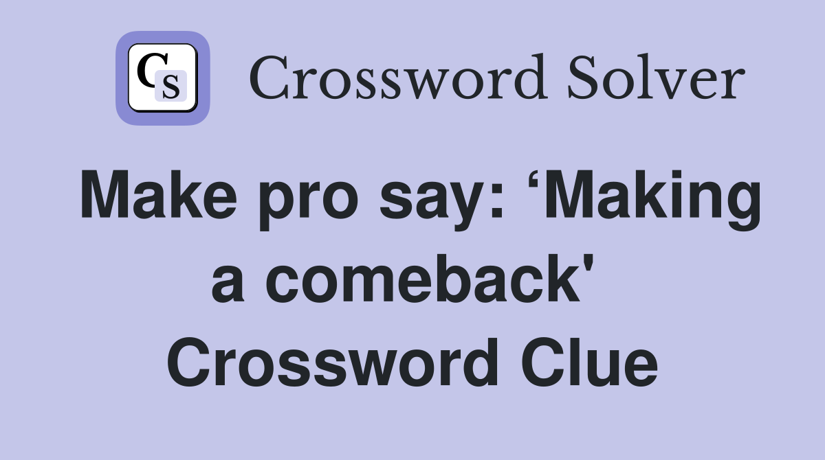 Make pro say: ‘Making a comeback'  Crossword Clue