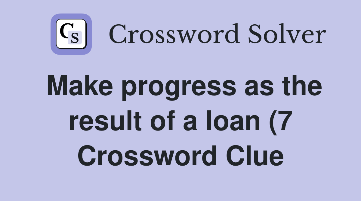 Make progress as the result of a loan (7) Crossword Clue Answers Make progress as the result of a loan (7) Crossword Clue Answers