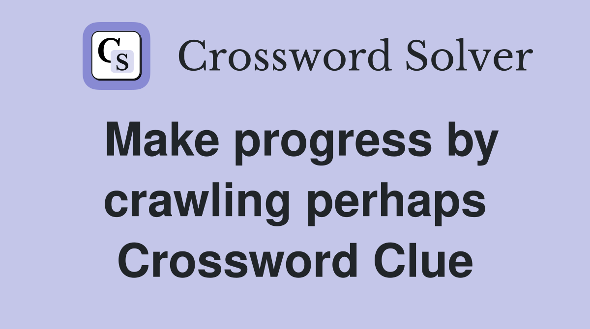 Make progress by crawling perhaps Crossword Clue