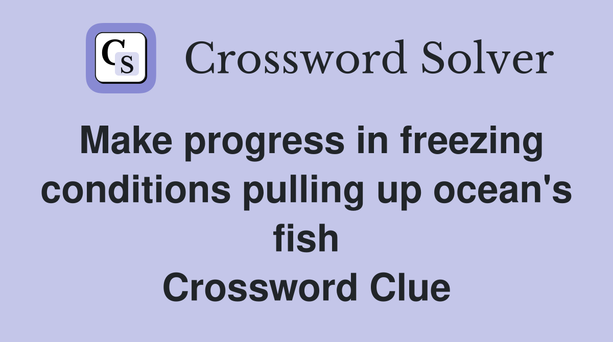 Make progress in freezing conditions pulling up ocean's fish Crossword Clue