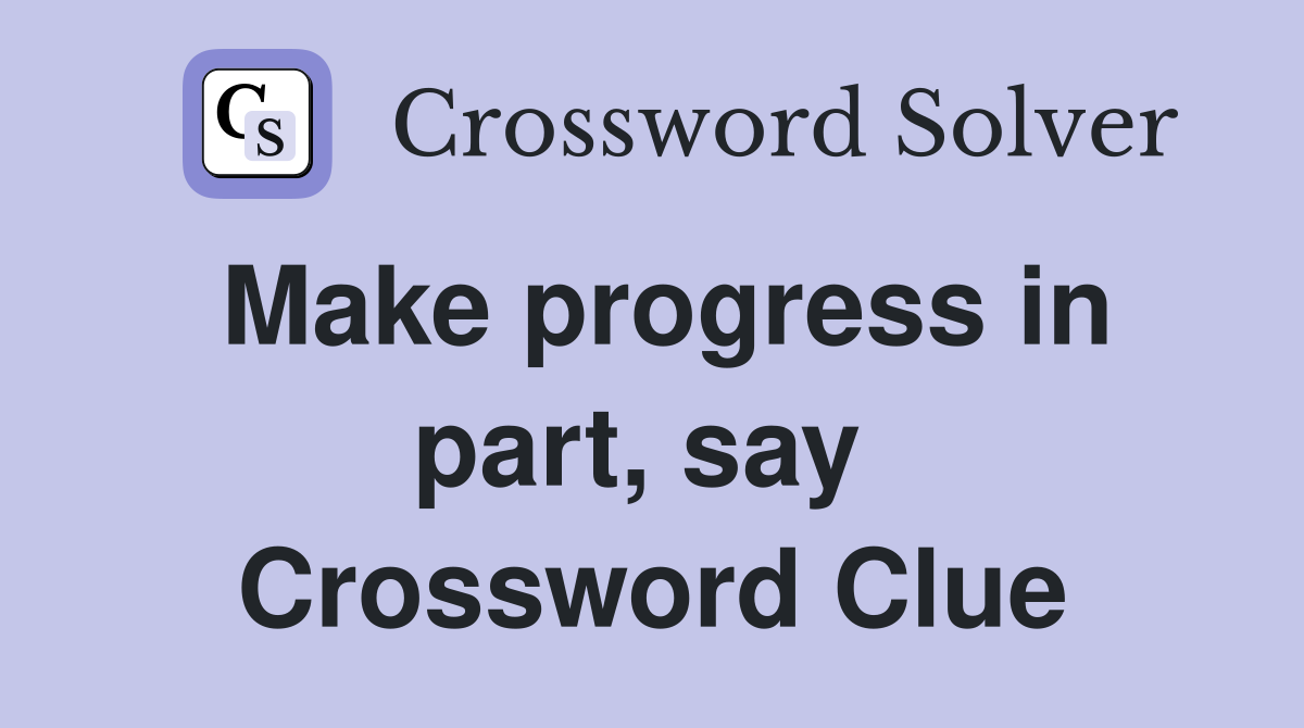 Make progress in part, say  Crossword Clue