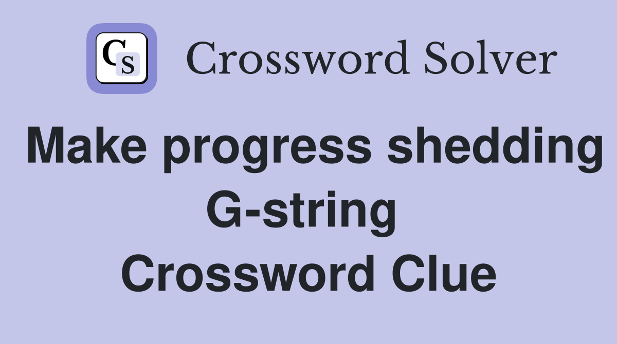 Make progress shedding G-string  Crossword Clue