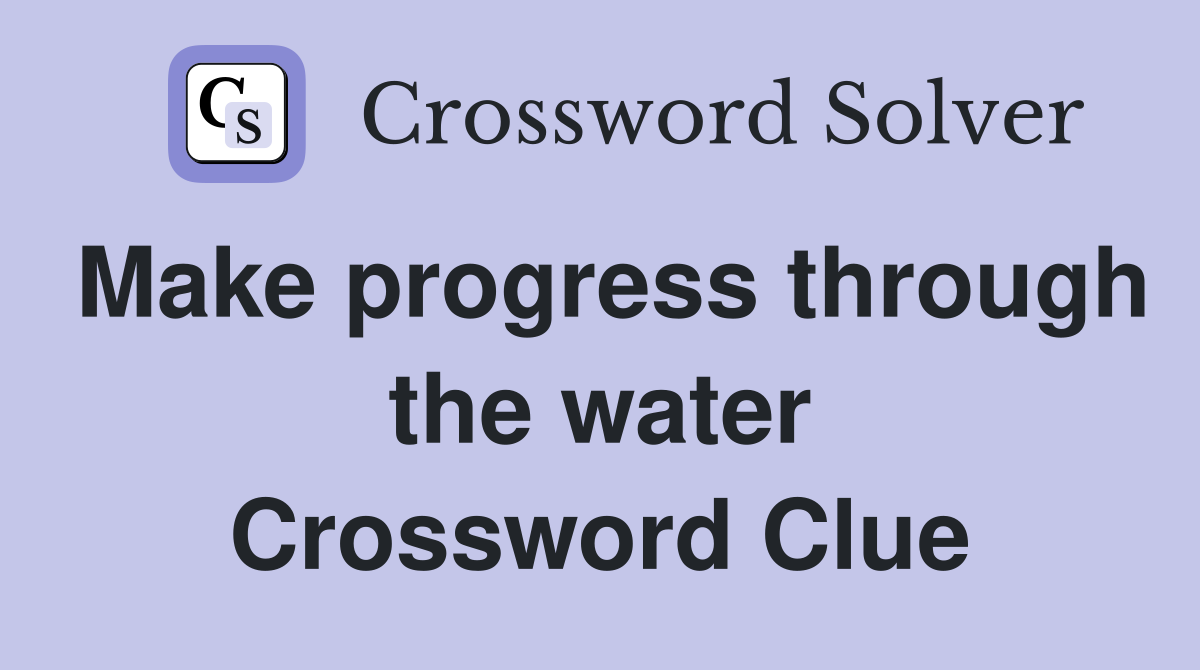 Make progress through the water Crossword Clue