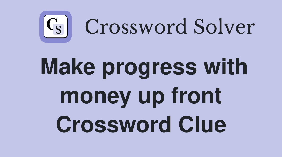 Make progress with money up front Crossword Clue
