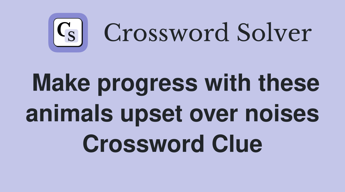 Make progress with these animals upset over noises Crossword Clue