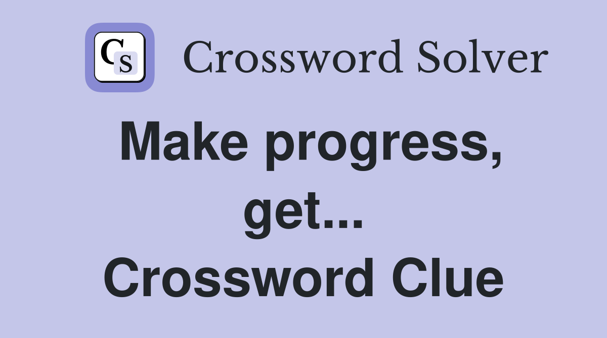Make progress, get... Crossword Clue