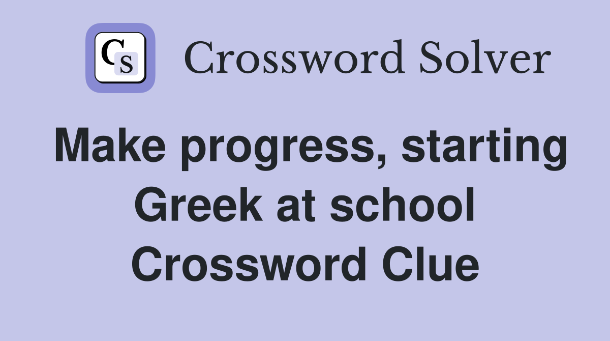 Make progress, starting Greek at school Crossword Clue