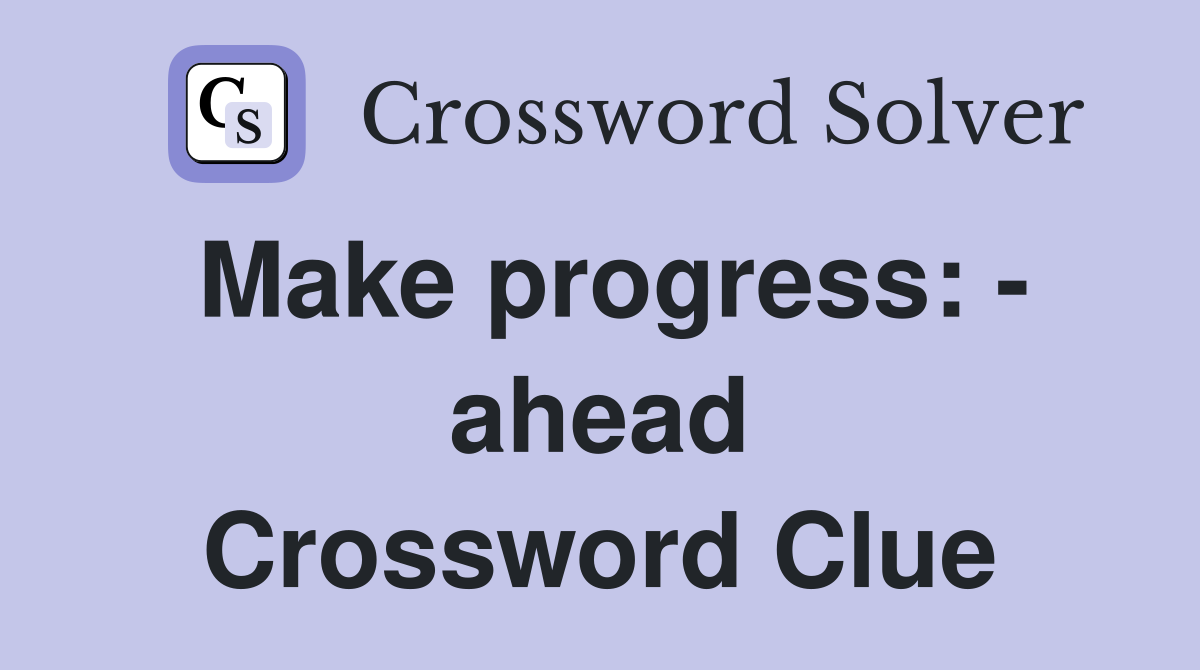 Make progress: - ahead Crossword Clue