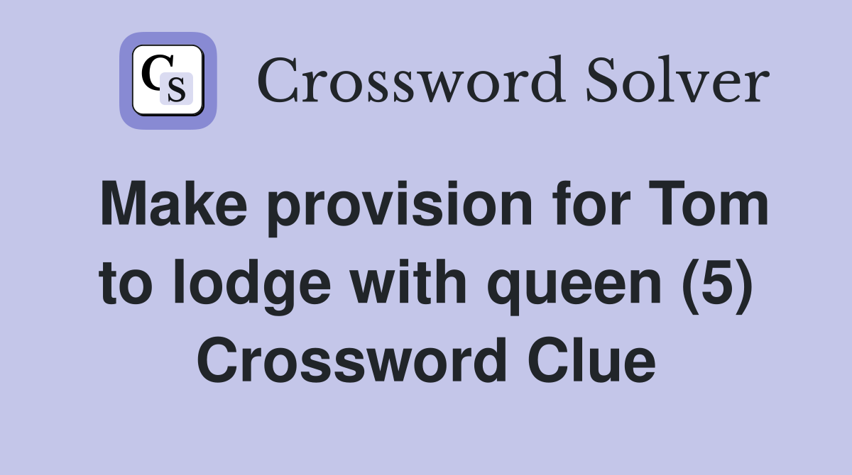 Make provision for Tom to lodge with queen (5) Crossword Clue