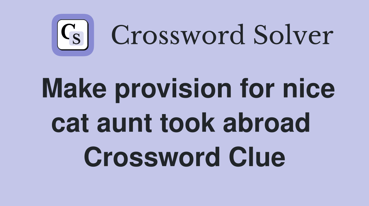 Make provision for nice cat aunt took abroad  Crossword Clue