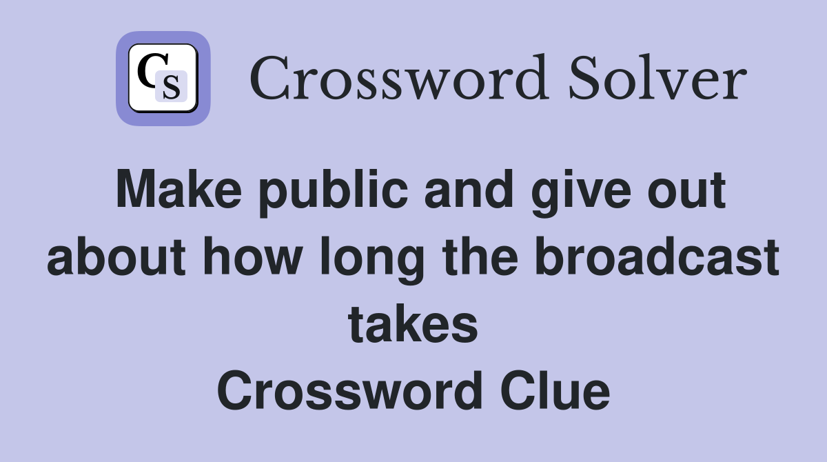 Make public and give out about how long the broadcast takes Crossword Clue