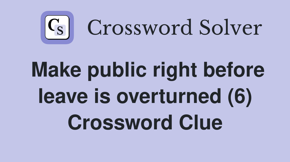 Make public right before leave is overturned (6) Crossword Clue