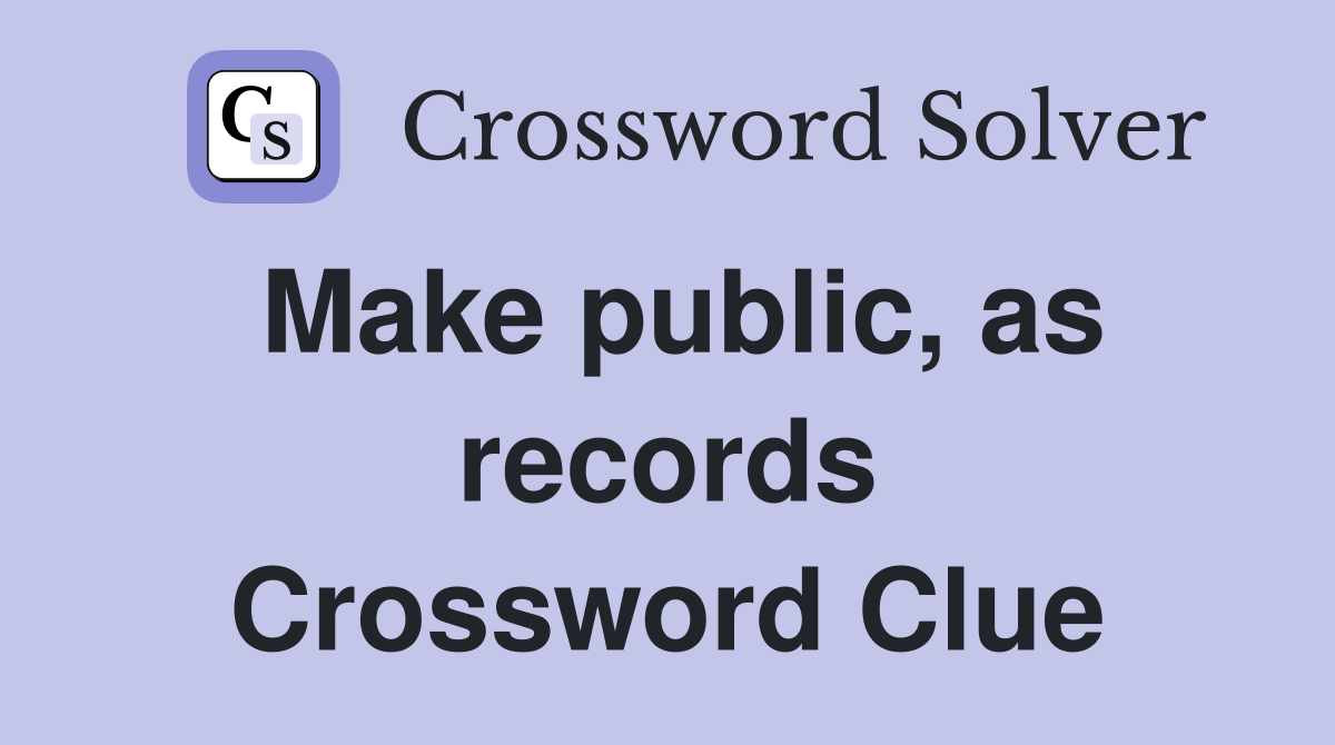 Make public, as records Crossword Clue