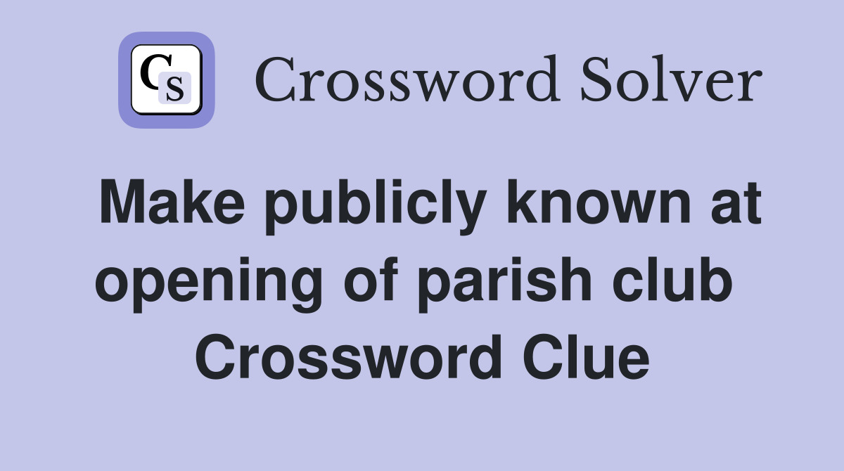 Make publicly known at opening of parish club  Crossword Clue