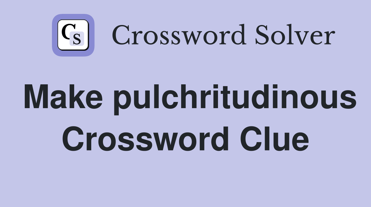 Make pulchritudinous Crossword Clue