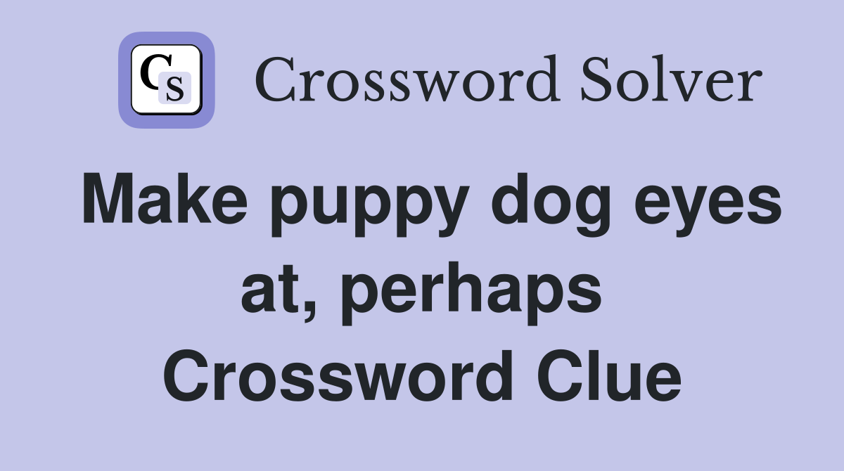 Make puppy dog eyes at, perhaps Crossword Clue