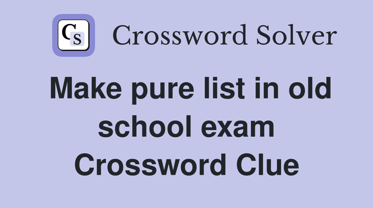Make pure list in old school exam Crossword Clue