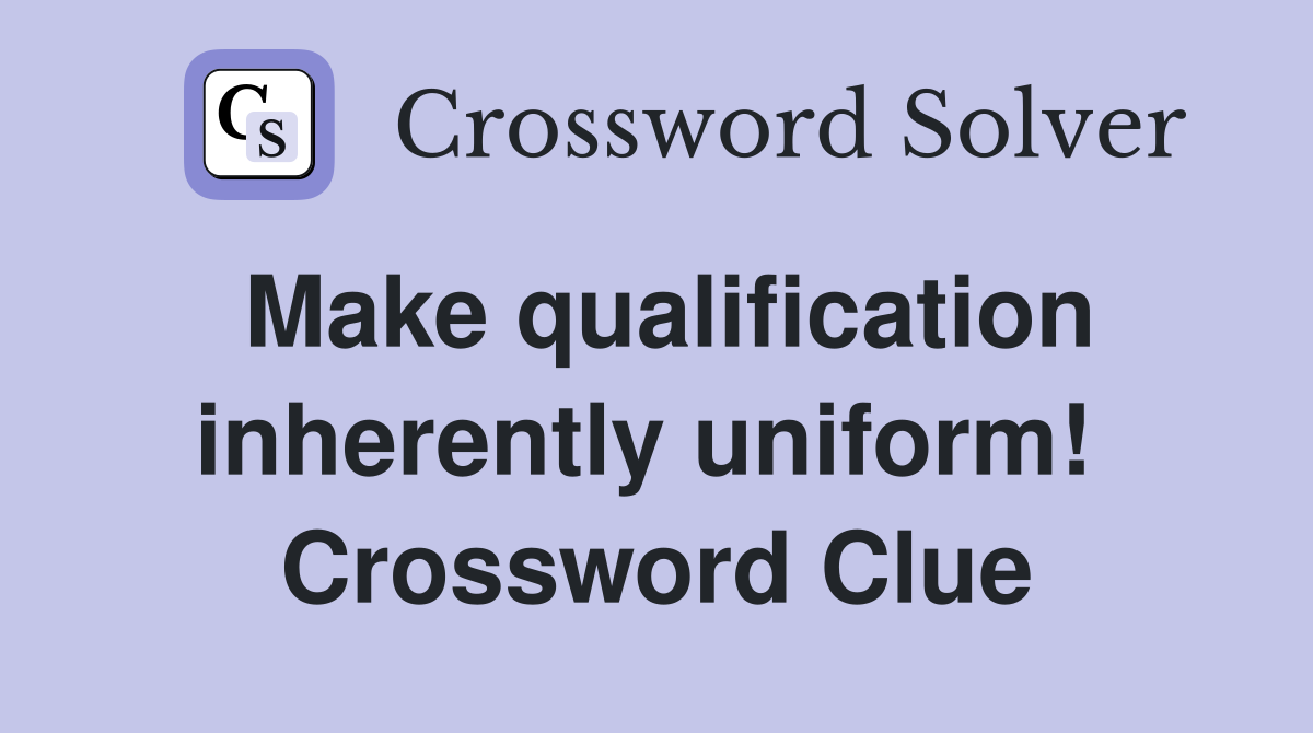 Make qualification inherently uniform!  Crossword Clue