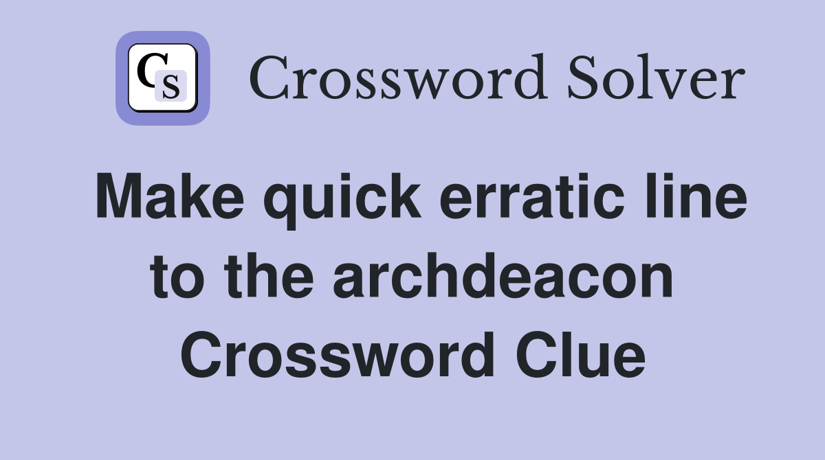 Make quick erratic line to the archdeacon Crossword Clue