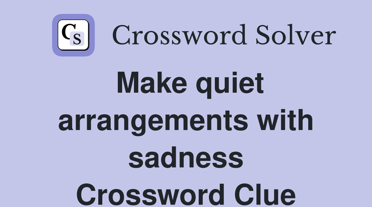 Make quiet arrangements with sadness Crossword Clue
