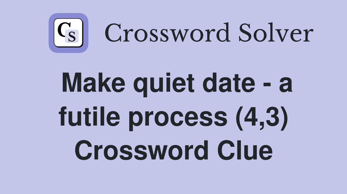 Make quiet date - a futile process (4,3) Crossword Clue