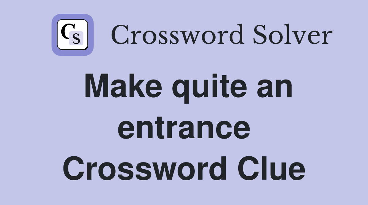 Make quite an entrance Crossword Clue