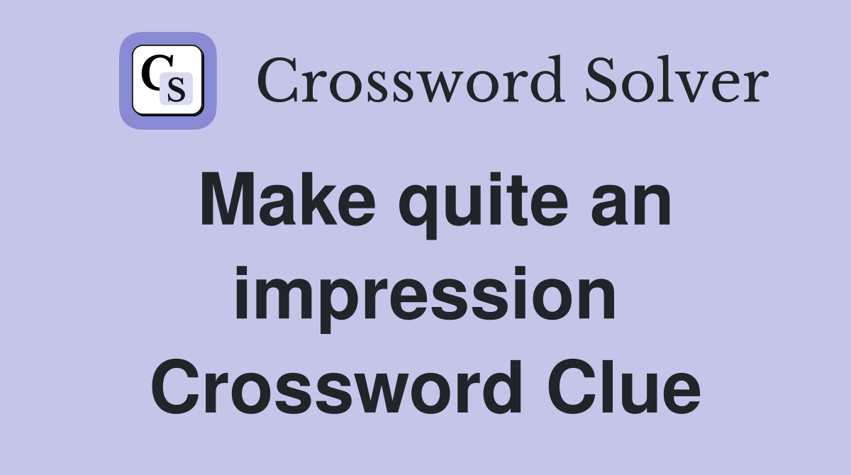 Make quite an impression Crossword Clue