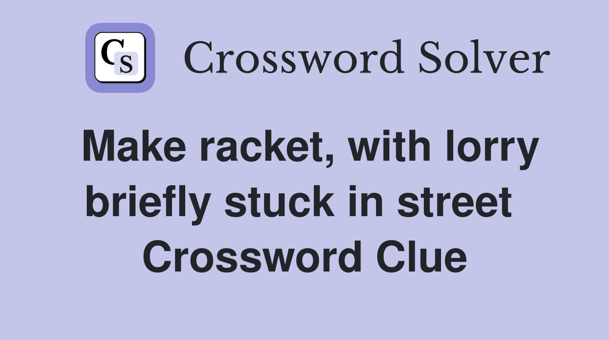 Make racket, with lorry briefly stuck in street  Crossword Clue