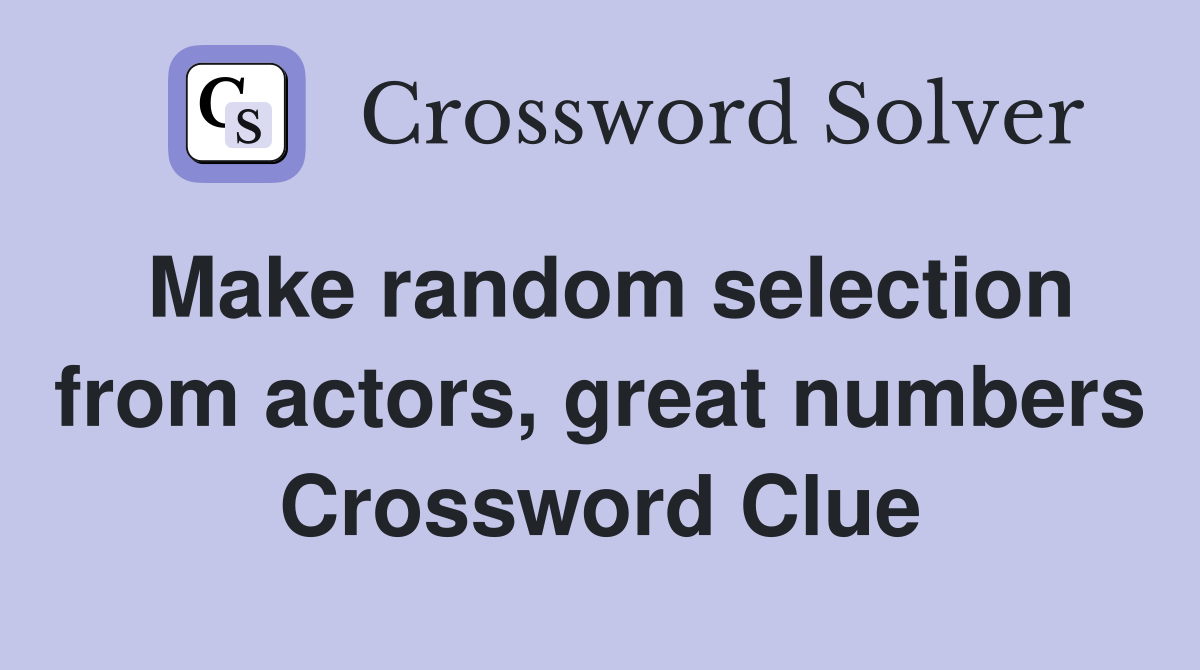 Make random selection from actors, great numbers Crossword Clue