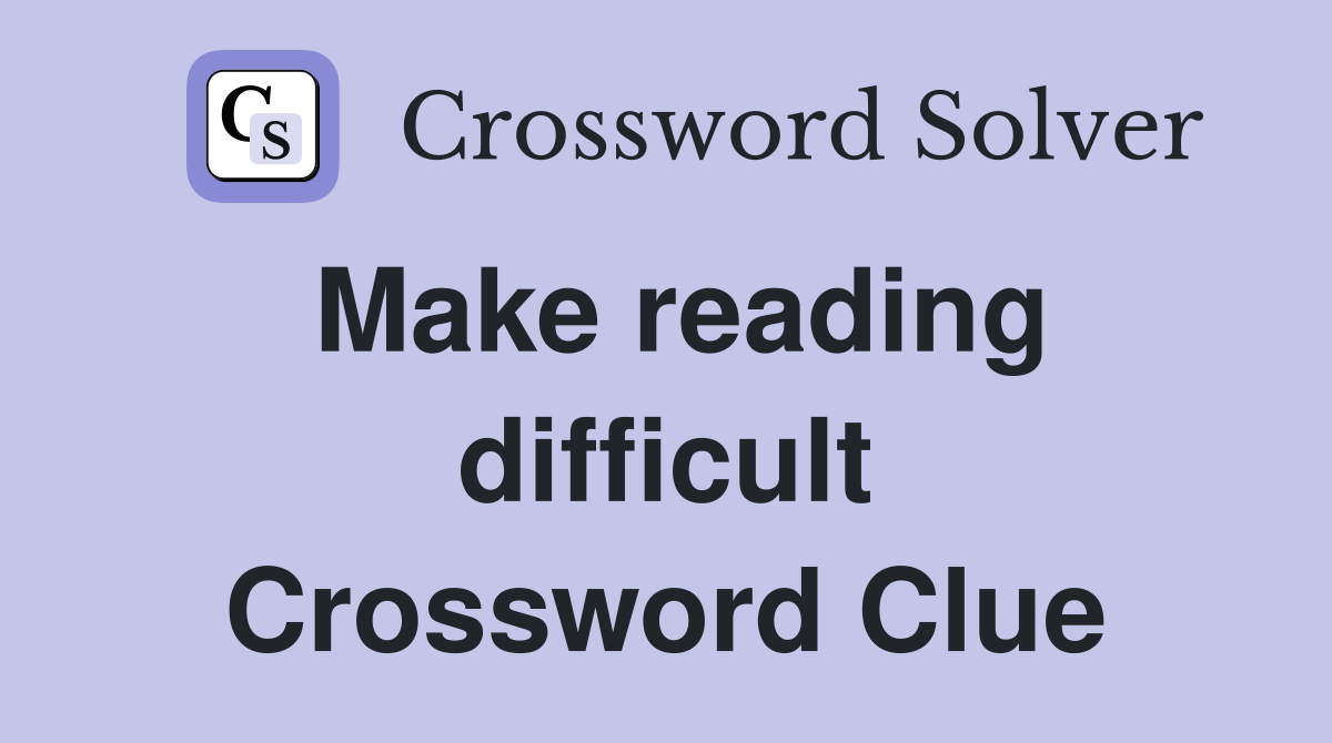 Make reading difficult Crossword Clue