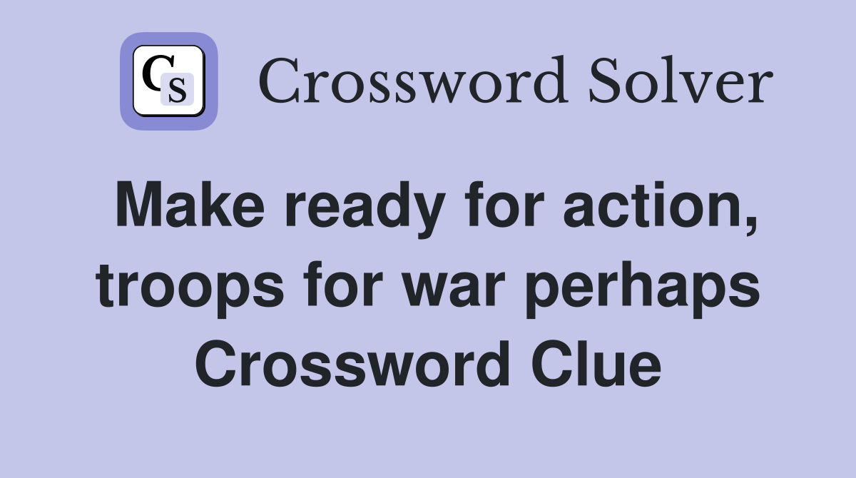 Make ready for action, troops for war perhaps Crossword Clue