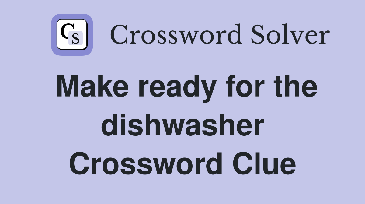 Make ready for the dishwasher Crossword Clue