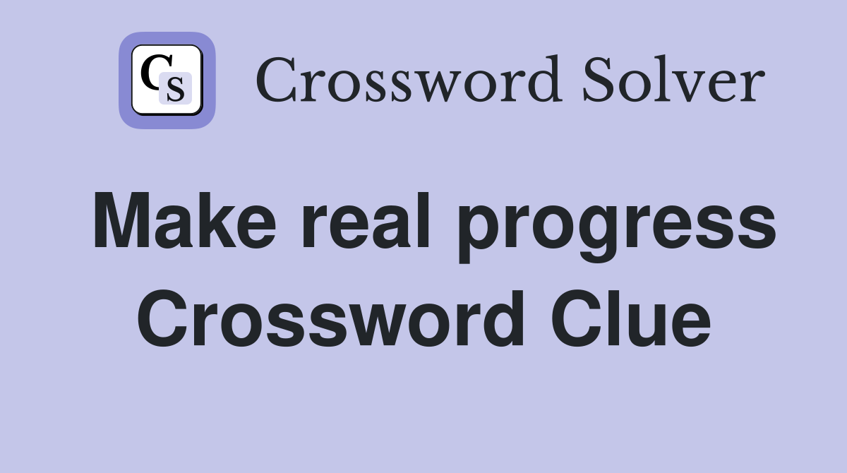 Make real progress Crossword Clue
